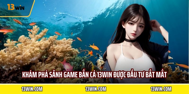 Khám phá sảnh game bắn cá 13WIN được đầu tư bắt mắt